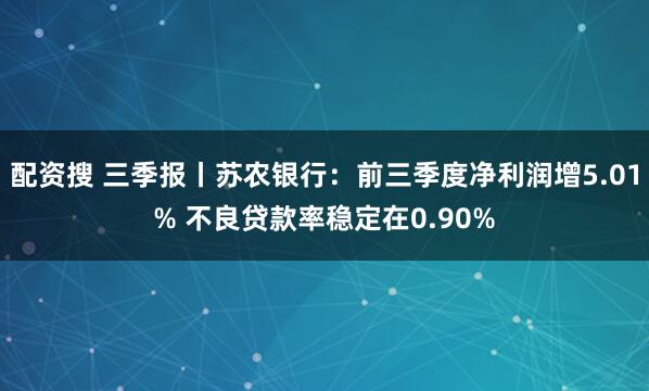 配资搜 三季报丨苏农银行：前三季度净利润增5.01% 不良贷款率稳定在0.90%