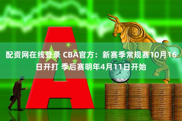 配资网在线登录 CBA官方：新赛季常规赛10月16日开打 季后赛明年4月11日开始