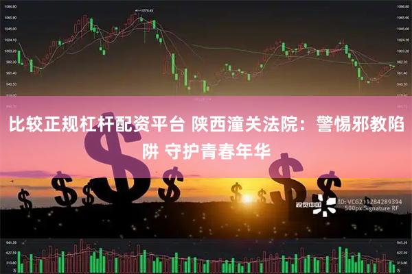 比较正规杠杆配资平台 陕西潼关法院：警惕邪教陷阱 守护青春年华